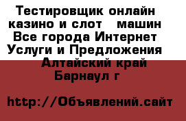 Тестировщик онлайн – казино и слот - машин - Все города Интернет » Услуги и Предложения   . Алтайский край,Барнаул г.